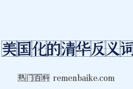 美国化的清华反义词是什么意思的图片